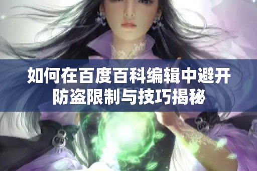 如何在百度百科编辑中避开防盗限制与技巧揭秘