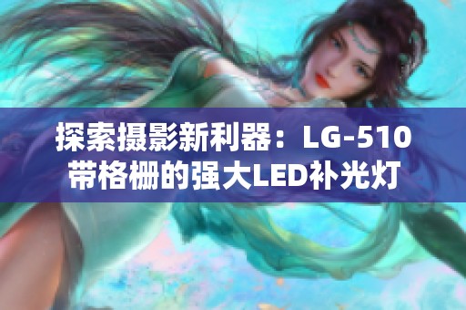 探索摄影新利器：LG-510带格栅的强大LED补光灯