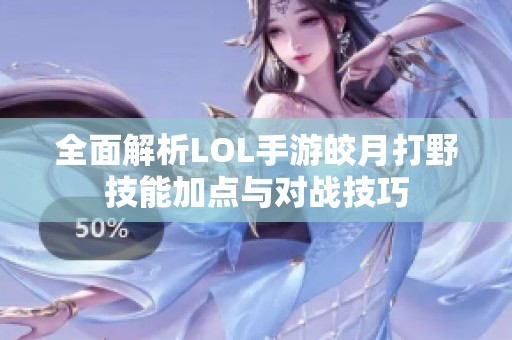 全面解析LOL手游皎月打野技能加点与对战技巧