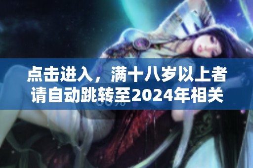 点击进入，满十八岁以上者请自动跳转至2024年相关内容