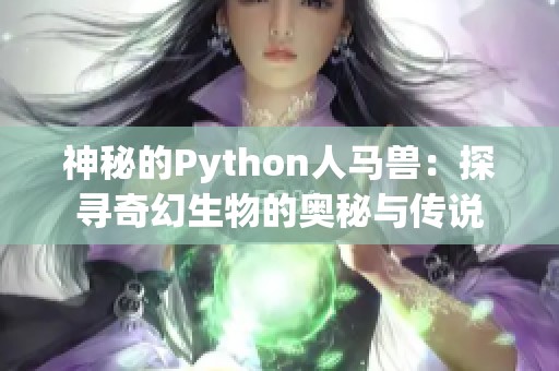 神秘的Python人马兽：探寻奇幻生物的奥秘与传说