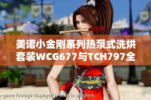 美诺小金刚系列热泵式洗烘套装WCG677与TCH797全新发布