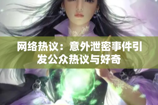 网络热议：意外泄密事件引发公众热议与好奇