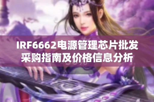 IRF6662电源管理芯片批发采购指南及价格信息分析