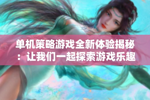 单机策略游戏全新体验揭秘：让我们一起探索游戏乐趣