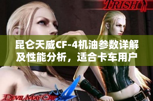 昆仑天威CF-4机油参数详解及性能分析，适合卡车用户使用