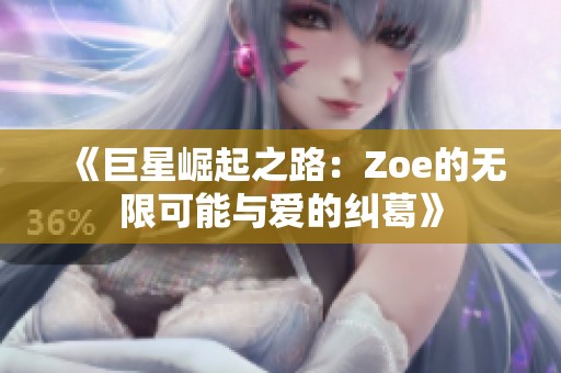 《巨星崛起之路：Zoe的无限可能与爱的纠葛》