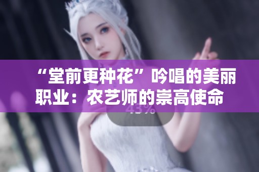 “堂前更种花”吟唱的美丽职业：农艺师的崇高使命