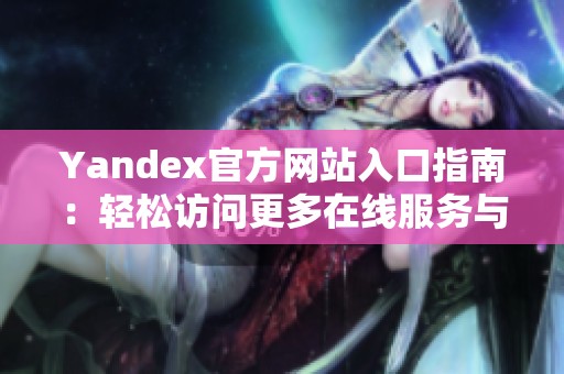 Yandex官方网站入口指南：轻松访问更多在线服务与资源