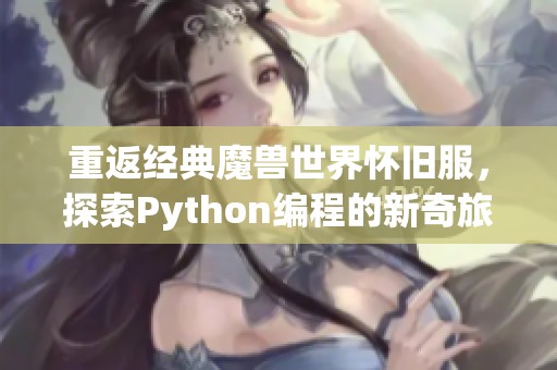 重返经典魔兽世界怀旧服，探索Python编程的新奇旅程