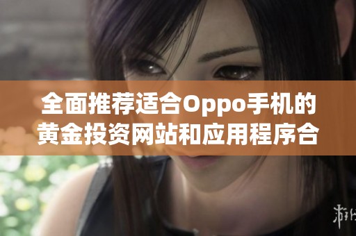 全面推荐适合Oppo手机的黄金投资网站和应用程序合集
