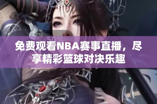 免费观看NBA赛事直播，尽享精彩篮球对决乐趣