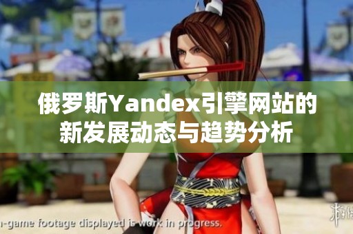 俄罗斯Yandex引擎网站的新发展动态与趋势分析