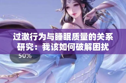 过激行为与睡眠质量的关系研究：我该如何破解困扰