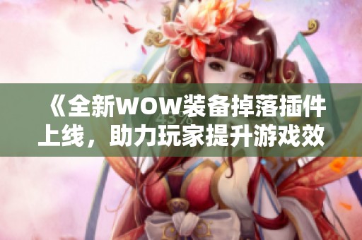 《全新WOW装备掉落插件上线，助力玩家提升游戏效率与体验》