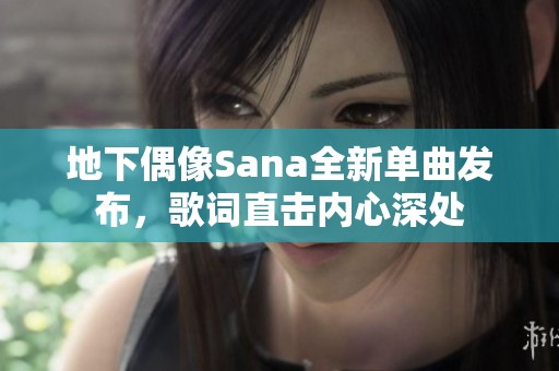 地下偶像Sana全新单曲发布，歌词直击内心深处