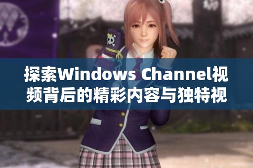 探索Windows Channel视频背后的精彩内容与独特视角