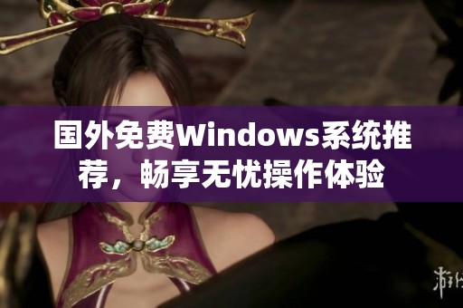 国外免费Windows系统推荐，畅享无忧操作体验