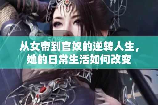 从女帝到官奴的逆转人生，她的日常生活如何改变