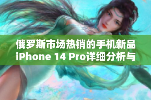 俄罗斯市场热销的手机新品iPhone 14 Pro详细分析与评测