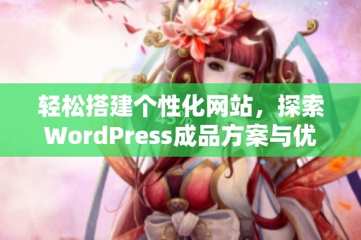 轻松搭建个性化网站，探索WordPress成品方案与优势