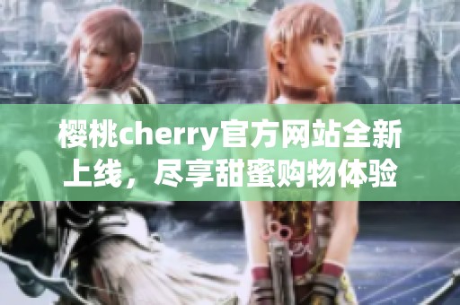 樱桃cherry官方网站全新上线，尽享甜蜜购物体验