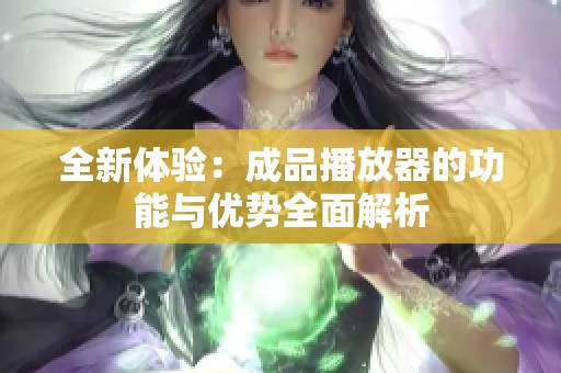 全新体验：成品播放器的功能与优势全面解析