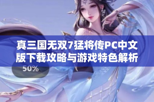 真三国无双7猛将传PC中文版下载攻略与游戏特色解析