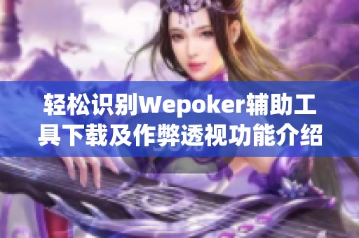 轻松识别Wepoker辅助工具下载及作弊透视功能介绍