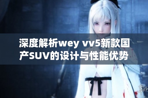 深度解析wey vv5新款国产SUV的设计与性能优势