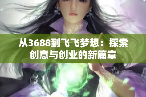 从3688到飞飞梦想：探索创意与创业的新篇章