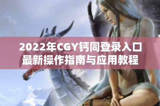 2022年CGY钙同登录入口最新操作指南与应用教程