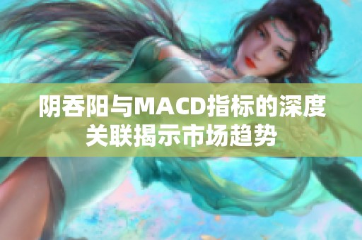 阴吞阳与MACD指标的深度关联揭示市场趋势