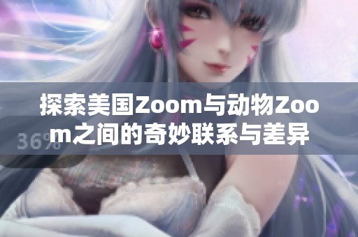 探索美国Zoom与动物Zoom之间的奇妙联系与差异