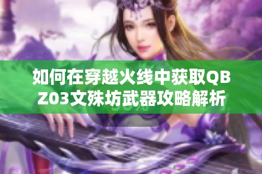 如何在穿越火线中获取QBZ03文殊坊武器攻略解析