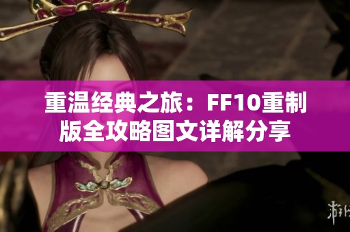 重温经典之旅：FF10重制版全攻略图文详解分享