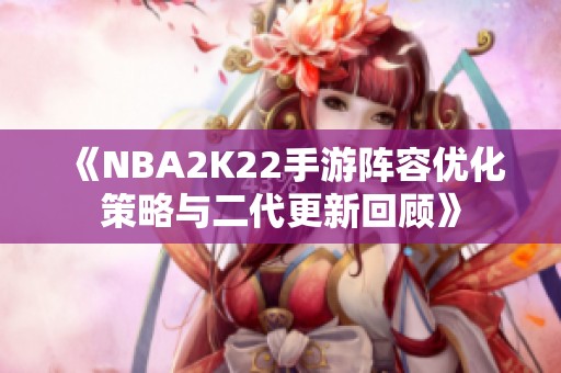 《NBA2K22手游阵容优化策略与二代更新回顾》