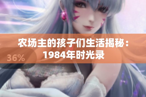 农场主的孩子们生活揭秘：1984年时光录