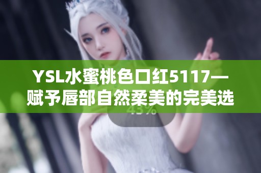 YSL水蜜桃色口红5117—赋予唇部自然柔美的完美选择