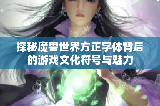 探秘魔兽世界方正字体背后的游戏文化符号与魅力