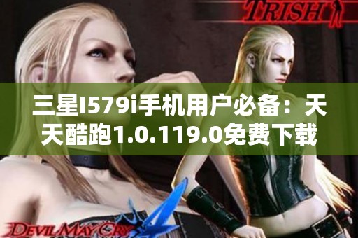 三星I579i手机用户必备：天天酷跑1.0.119.0免费下载安装指南