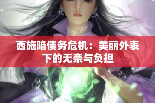 西施陷债务危机：美丽外表下的无奈与负担