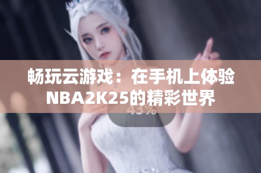 畅玩云游戏：在手机上体验NBA2K25的精彩世界