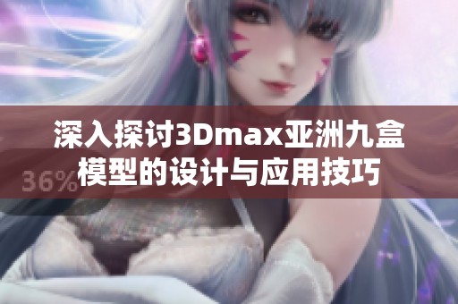 深入探讨3Dmax亚洲九盒模型的设计与应用技巧