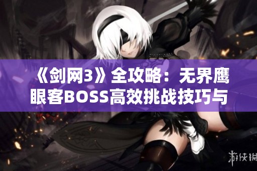 《剑网3》全攻略：无界鹰眼客BOSS高效挑战技巧与策略分享