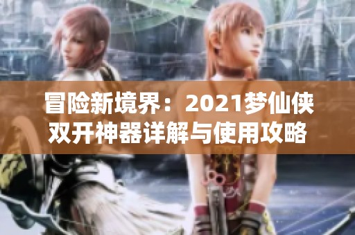 冒险新境界：2021梦仙侠双开神器详解与使用攻略