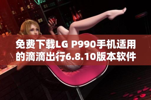 免费下载LG P990手机适用的滴滴出行6.8.10版本软件