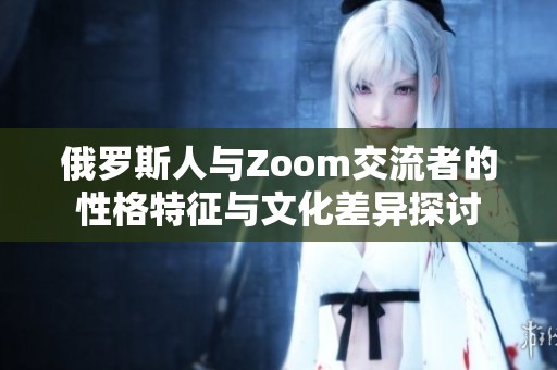 俄罗斯人与Zoom交流者的性格特征与文化差异探讨