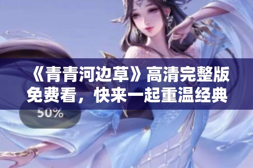 《青青河边草》高清完整版免费看，快来一起重温经典!