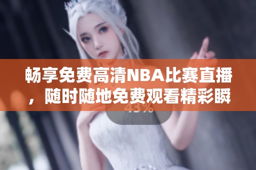 畅享免费高清NBA比赛直播，随时随地免费观看精彩瞬间